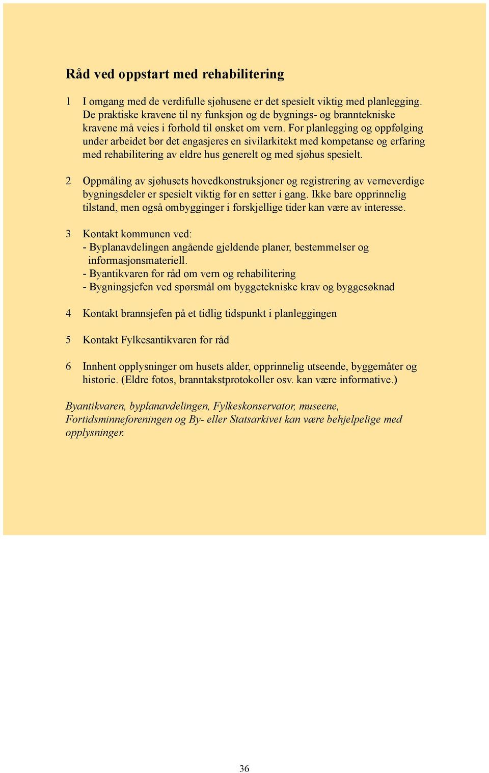 For planlegging og oppfølging under arbeidet bør det engasjeres en sivilarkitekt med kompetanse og erfaring med rehabilitering av eldre hus generelt og med sjøhus spesielt.