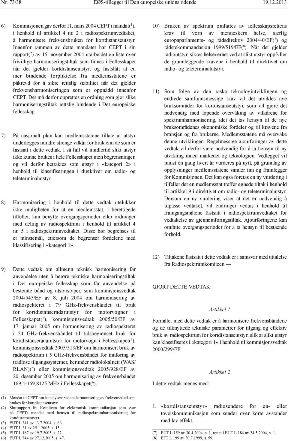 november 2004 utarbeidet en liste over frivillige harmoniseringstiltak som finnes i Fellesskapet når det gjelder kortdistanseutstyr, og fastslått at en mer bindende forpliktelse fra medlemsstatene er