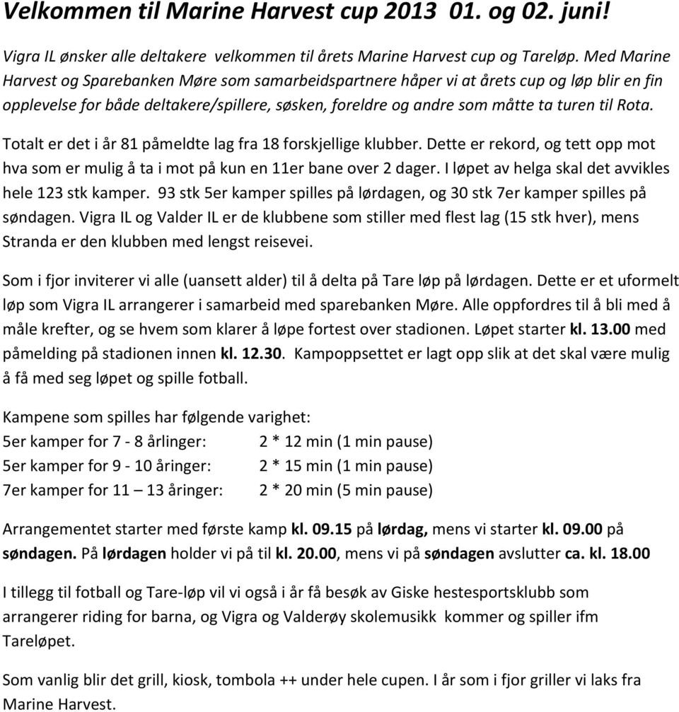 Totalt er det i år 81 påmeldte lag fra 18 forskjellige klubber. Dette er rekord, og tett opp mot hva som er mulig å ta i mot på kun en 11er bane over 2 dager.