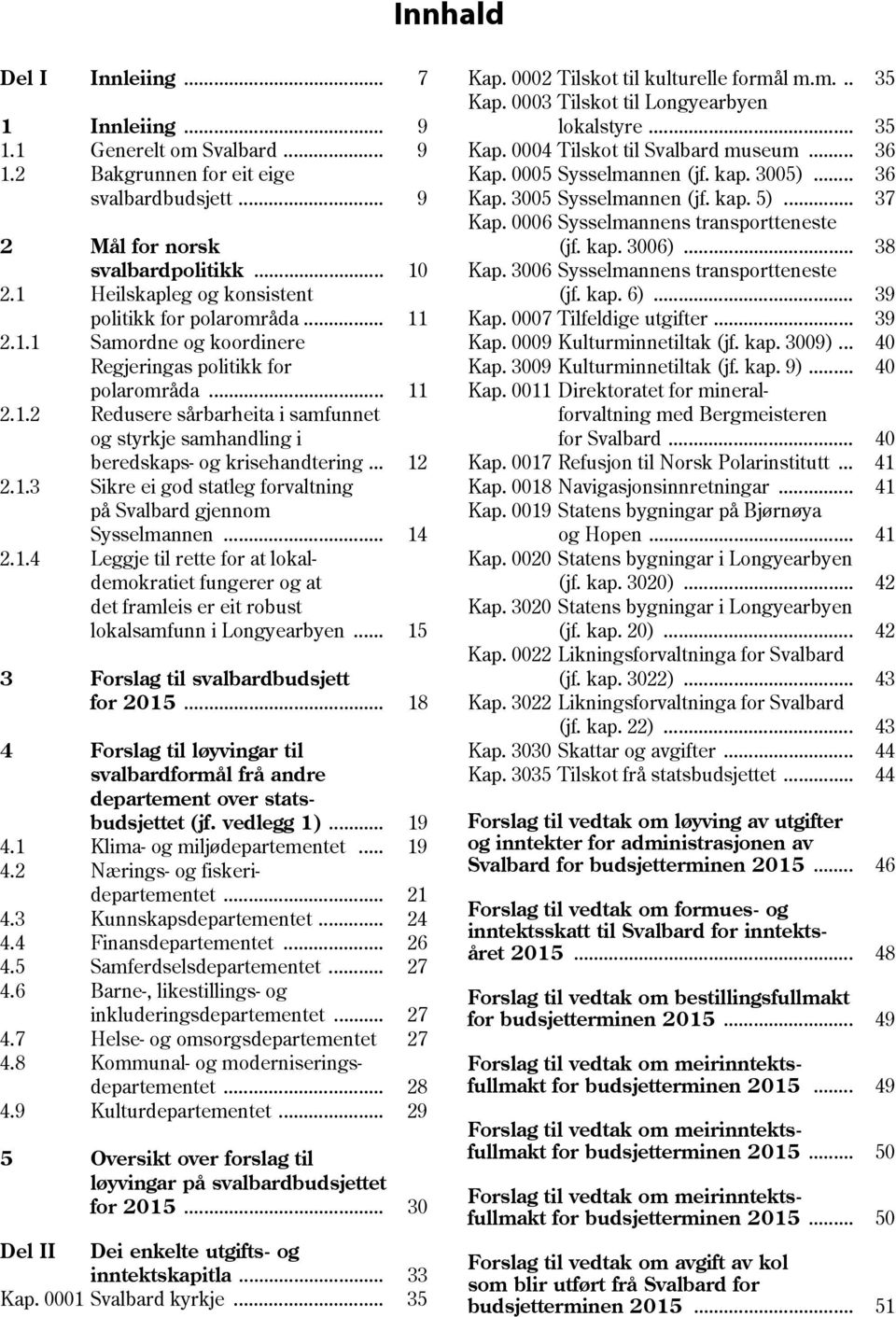 .. 12 2.1.3 Sikre ei god statleg forvaltning på Svalbard gjennom Sysselmannen... 14 2.1.4 Leggje til rette for at lokaldemokratiet fungerer og at det framleis er eit robust lokalsamfunn i Longyearbyen.