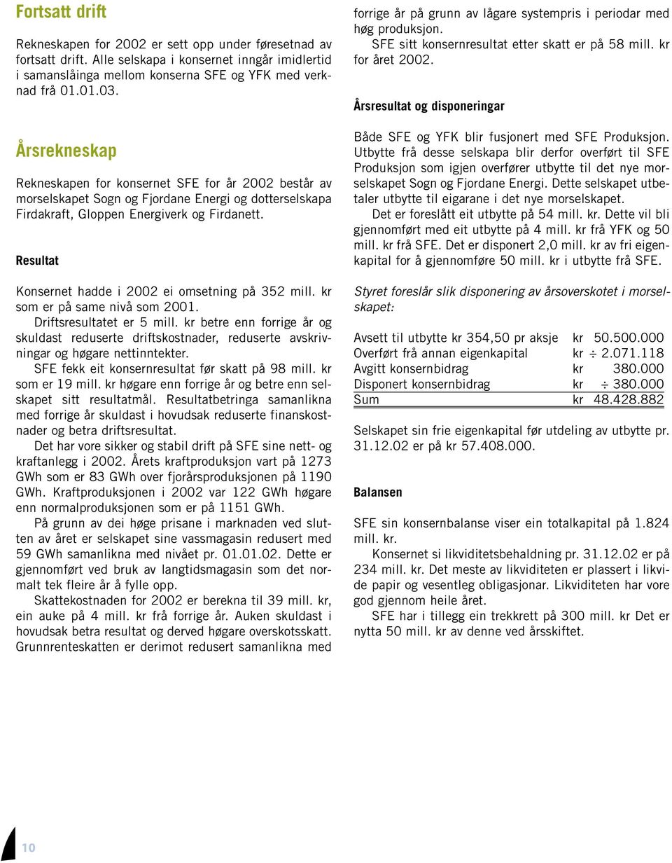 Resultat Konsernet hadde i 2002 ei omsetning på 352 mill. kr som er på same nivå som 2001. Driftsresultatet er 5 mill.