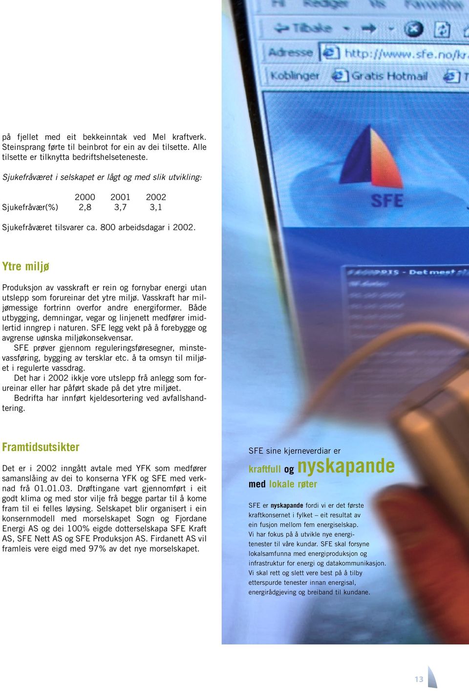 Ytre miljø Produksjon av vasskraft er rein og fornybar energi utan utslepp som forureinar det ytre miljø. Vasskraft har miljømessige fortrinn overfor andre energiformer.