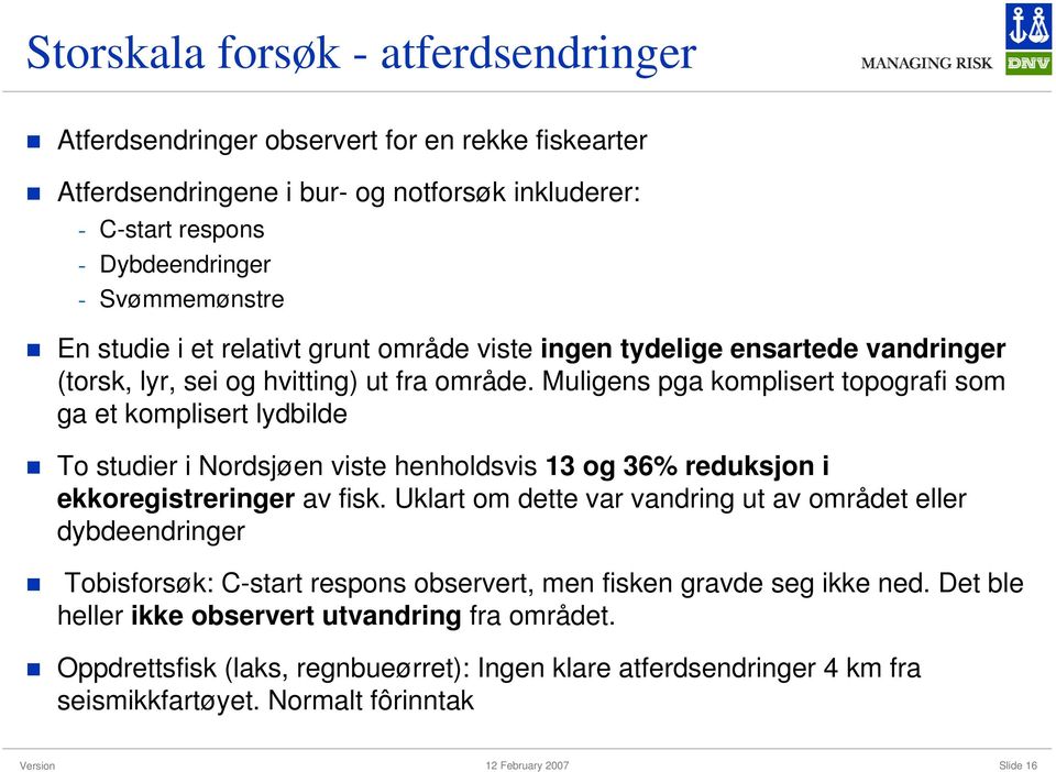 Muligens pga komplisert topografi som ga et komplisert lydbilde To studier i Nordsjøen viste henholdsvis 13 og 36% reduksjon i ekkoregistreringer av fisk.