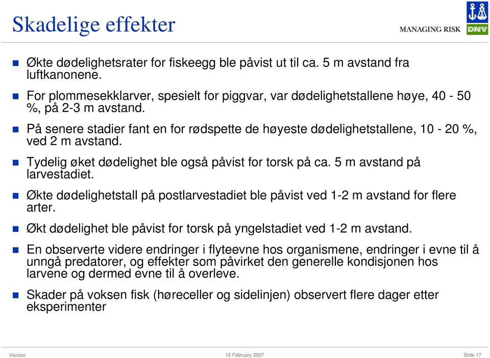 Tydelig øket dødelighet ble også påvist for torsk på ca. 5 m avstand på larvestadiet. Økte dødelighetstall på postlarvestadiet ble påvist ved 1-2 m avstand for flere arter.