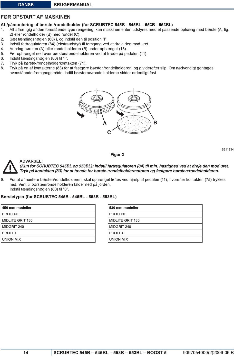 3. Indstil fartregulatoren (84) (ekstraudstyr) til tomgang ved at dreje den mod uret. 4. Anbring børsten (A) eller rondelholderen (B) under ophænget (18). 5.