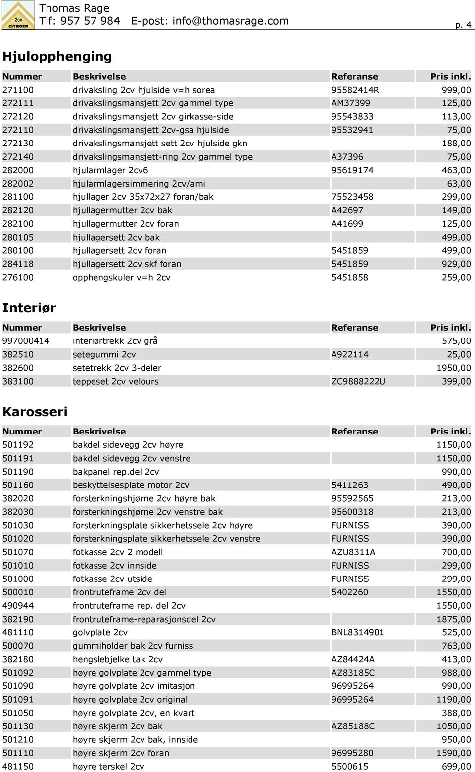 272110 drivakslingsmansjett 2cv-gsa hjulside 95532941 75,00 272130 drivakslingsmansjett sett 2cv hjulside gkn 188,00 272140 drivakslingsmansjett-ring 2cv gammel type A37396 75,00 282000 hjularmlager