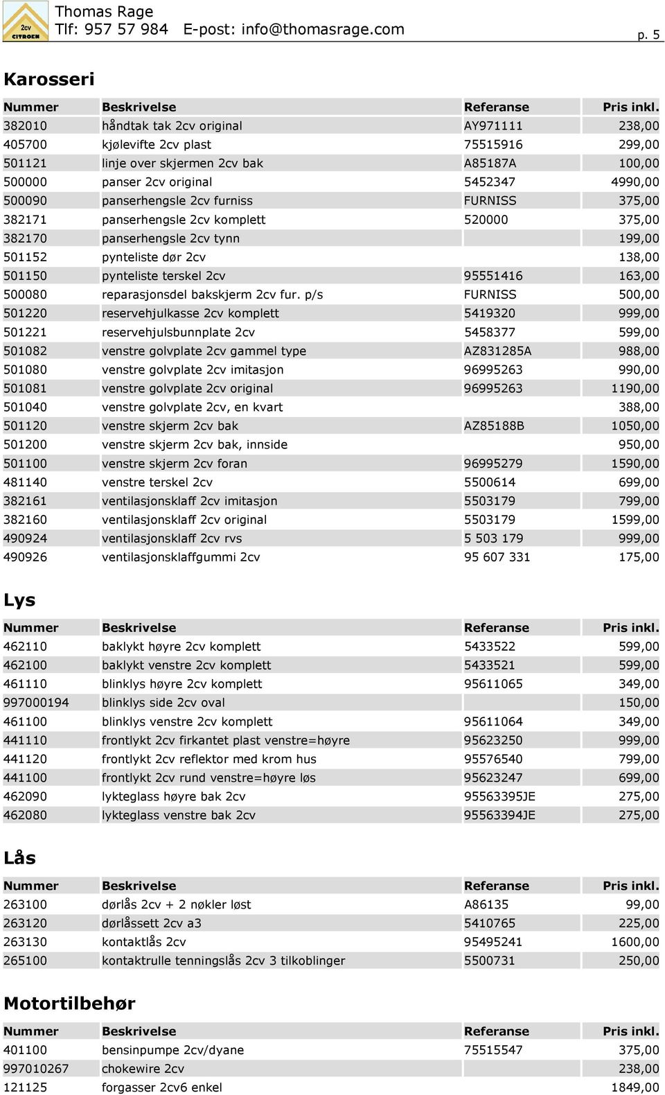 500090 panserhengsle 2cv furniss FURNISS 375,00 382171 panserhengsle 2cv komplett 520000 375,00 382170 panserhengsle 2cv tynn 199,00 501152 pynteliste dør 2cv 138,00 501150 pynteliste terskel 2cv