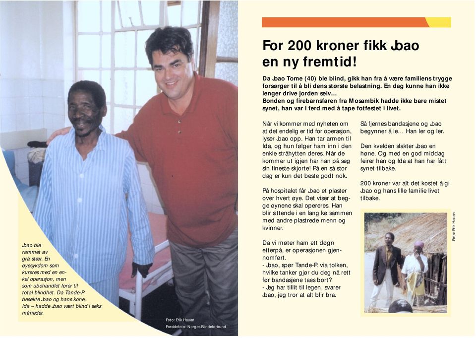 En øyesykdom som kureres med en enkel operasjon, men som ubehandlet fører til total blindhet. Da Tande-P. besøkte Joao og hans kone, Ida hadde Joao vært blind i seks måneder.