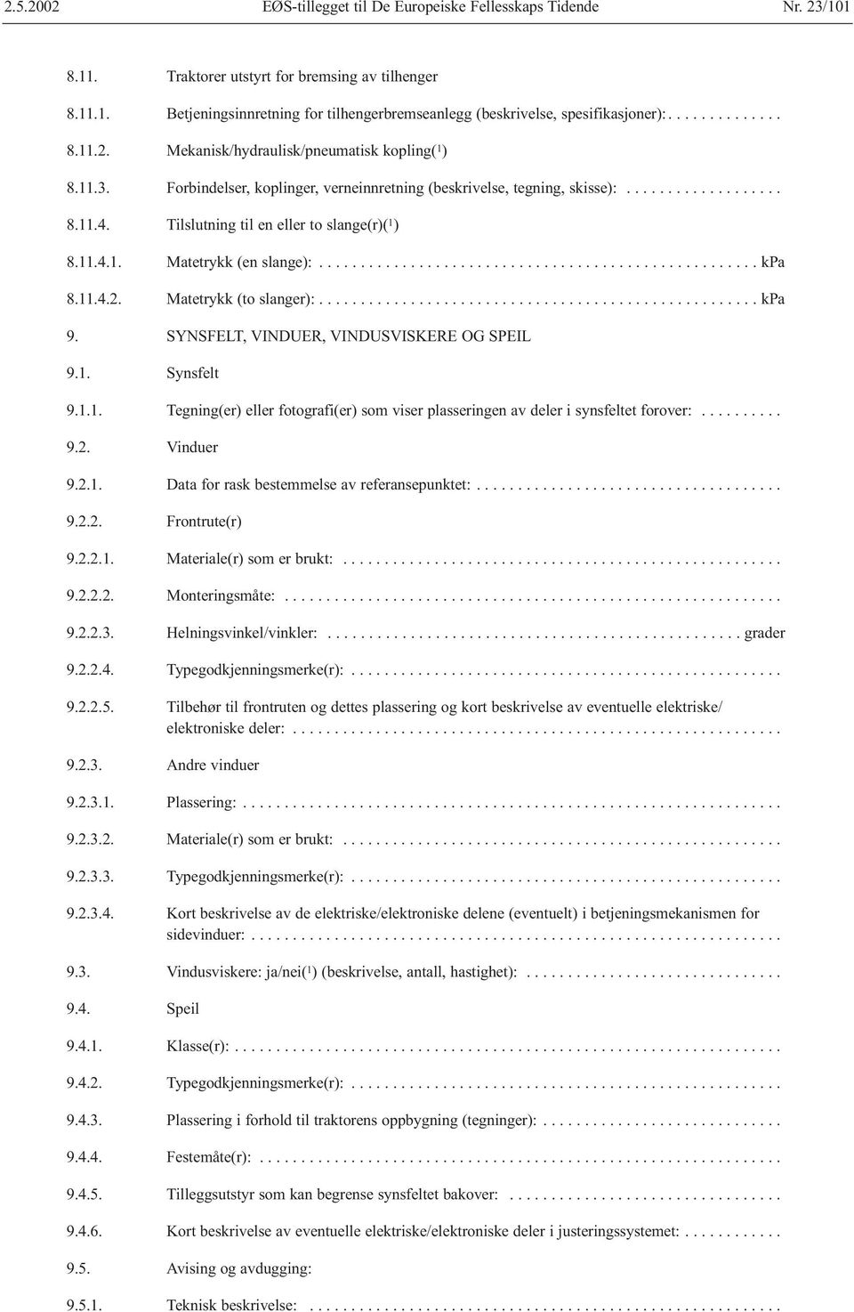 11.4.2. Matetrykk (to slanger):..................................................... kpa 9. SYNSFELT, VINDUER, VINDUSVISKERE OG SPEIL 9.1. Synsfelt 9.1.1. Tegning(er) eller fotografi(er) som viser plasseringen av deler i synsfeltet forover:.