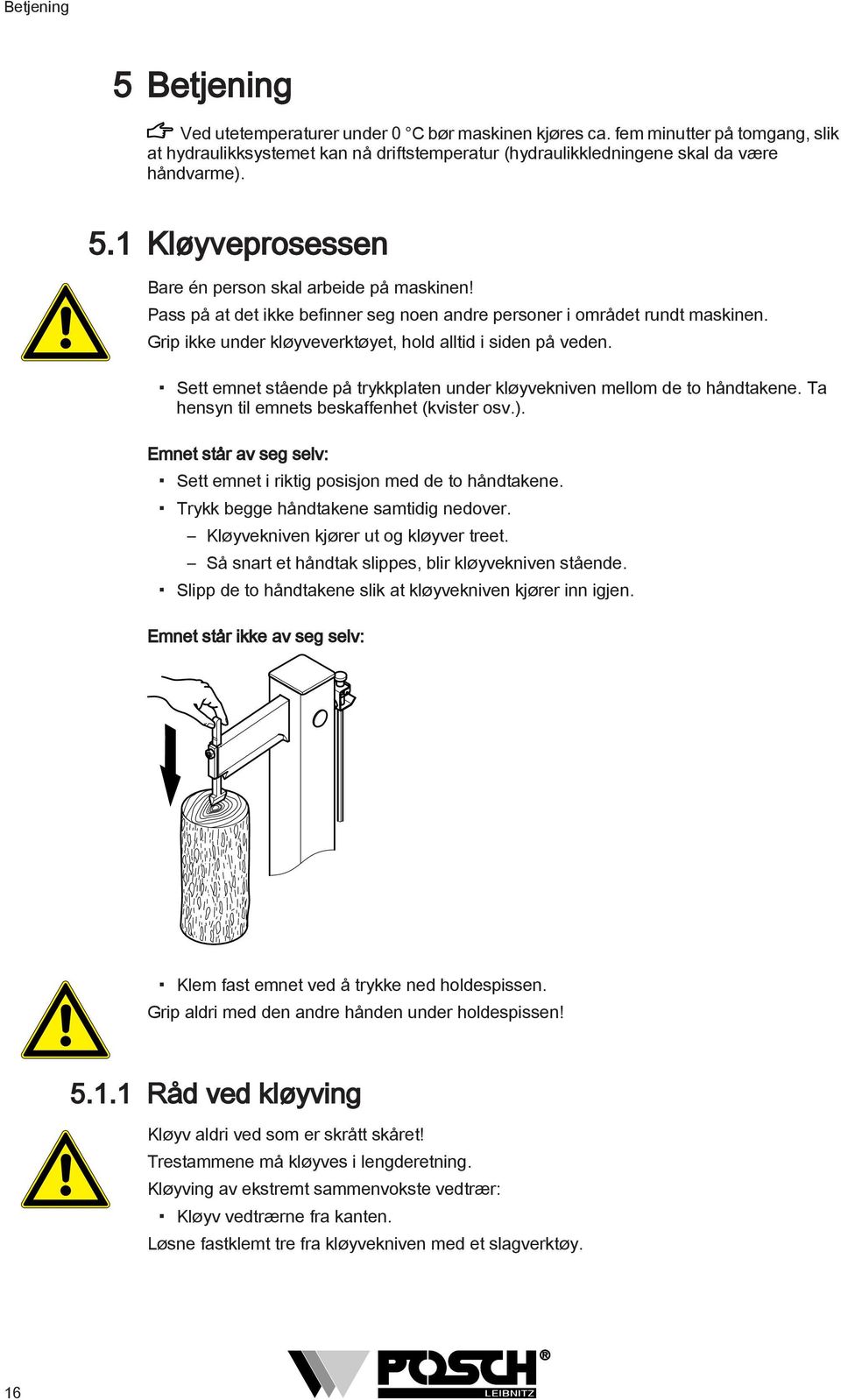 Grip ikke under kløyveverktøyet, hold alltid i siden på veden. Sett emnet stående på trykkplaten under kløyvekniven mellom de to håndtakene. Ta hensyn til emnets beskaffenhet (kvister osv.).