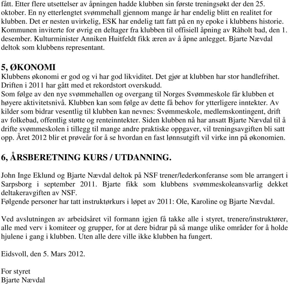 Kulturminister Anniken Huitfeldt fikk æren av å åpne anlegget. Bjarte Nævdal deltok som klubbens representant. 5, ØKONOMI Klubbens økonomi er god og vi har god likviditet.