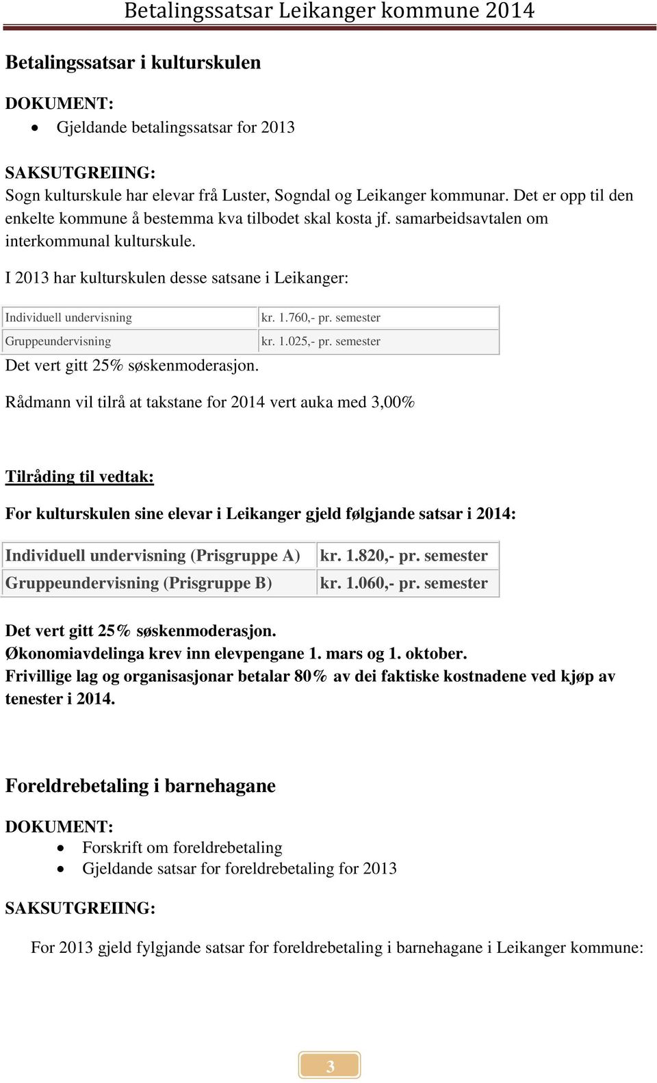 I 2013 har kulturskulen desse satsane i Leikanger: Individuell undervisning kr. 1.760,- pr. semester Gruppeundervisning kr. 1.025,- pr. semester Det vert gitt 25% søskenmoderasjon.