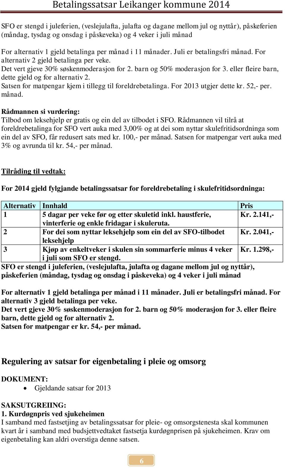 eller fleire barn, dette gjeld og for alternativ 2. Satsen for matpengar kjem i tillegg til foreldrebetalinga. For 2013 utgjer dette kr. 52,- per. månad.