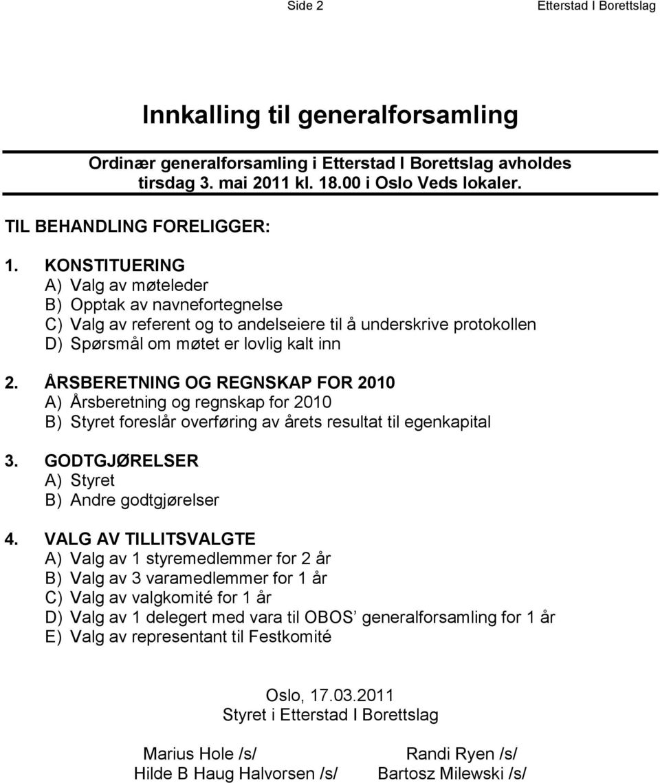 KONSTITUERING A) Valg av møteleder B) Opptak av navnefortegnelse C) Valg av referent og to andelseiere til å underskrive protokollen D) Spørsmål om møtet er lovlig kalt inn 2.