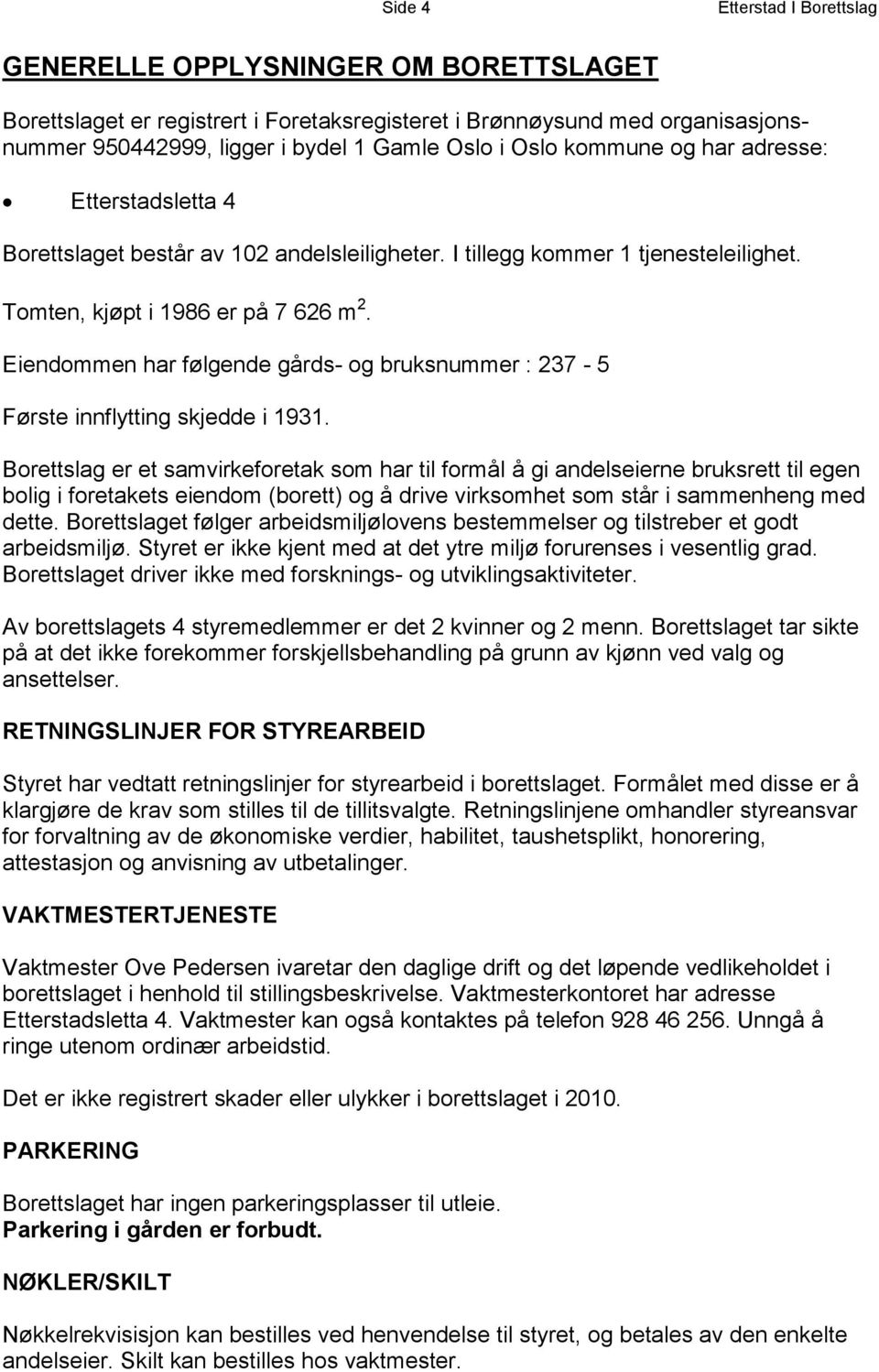 Eiendommen har følgende gårds- og bruksnummer : 237-5 Første innflytting skjedde i 1931.