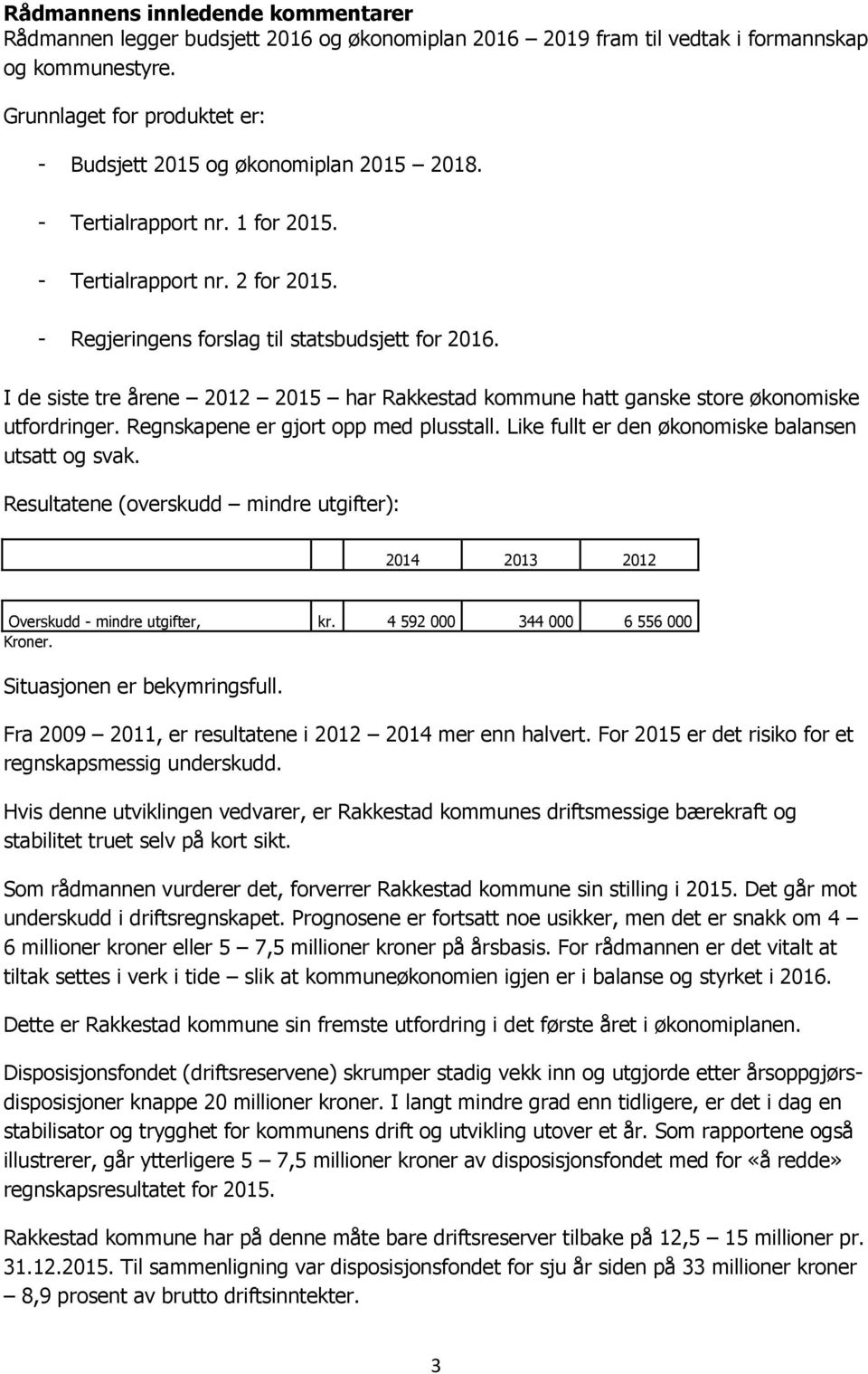 I de siste tre årene 2012 2015 har Rakkestad kommune hatt ganske store økonomiske utfordringer. Regnskapene er gjort opp med plusstall. Like fullt er den økonomiske balansen utsatt og svak.