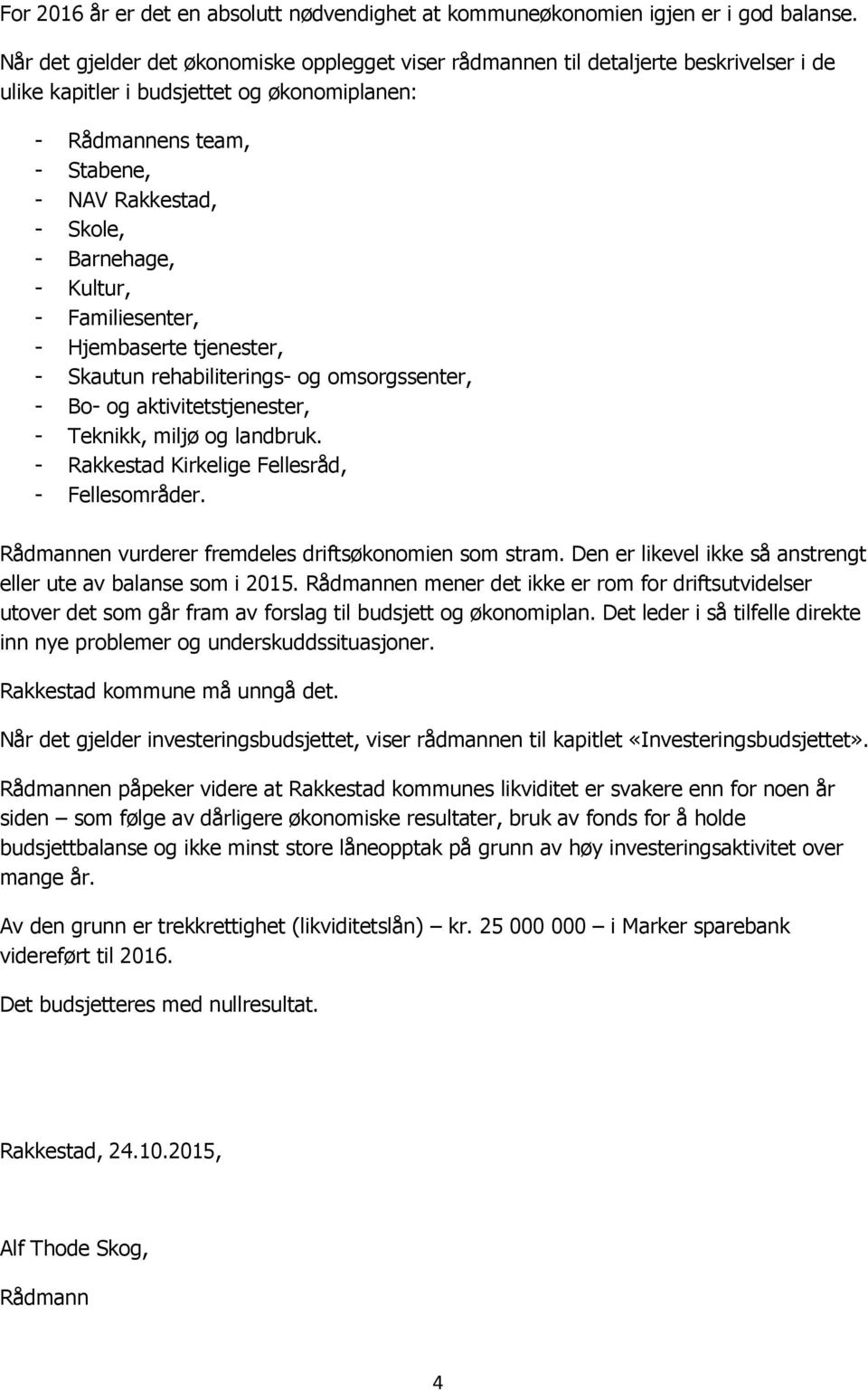 Barnehage, - Kultur, - Familiesenter, - Hjembaserte tjenester, - Skautun rehabiliterings- og omsorgssenter, - Bo- og aktivitetstjenester, - Teknikk, miljø og landbruk.