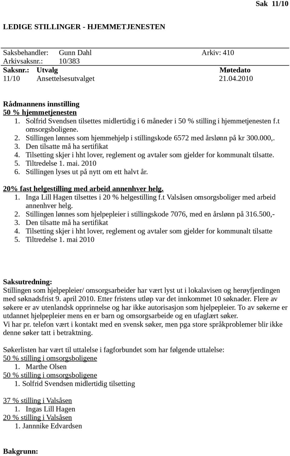 0.000,. 3. Den tilsatte må ha sertifikat 4. Tilsetting skjer i hht lover, reglement og avtaler som gjelder for kommunalt tilsatte. 5. Tiltredelse 1. mai. 2010 6.