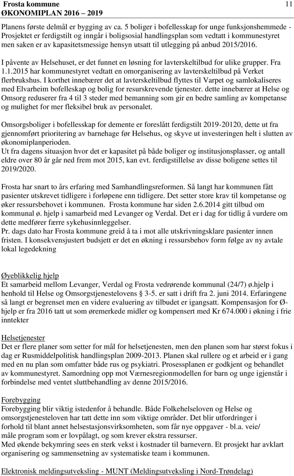 utlegging på anbud 2015/2016. I påvente av Helsehuset, er det funnet en løsning for lavterskeltilbud for ulike grupper. Fra 1.1.2015 har kommunestyret vedtatt en omorganisering av lavterskeltilbud på Verket flerbrukshus.