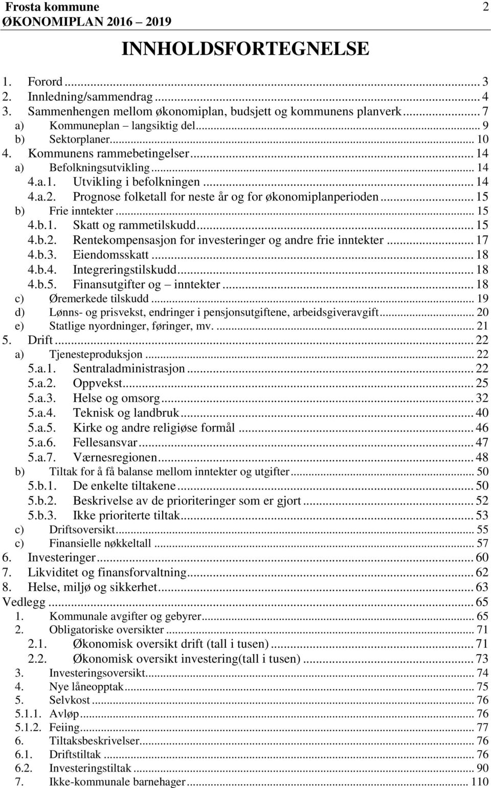 b.1. Skatt og rammetilskudd... 15 4.b.2. Rentekompensasjon for investeringer og andre frie inntekter... 17 4.b.3. Eiendomsskatt... 18 4.b.4. Integreringstilskudd... 18 4.b.5. Finansutgifter og inntekter.