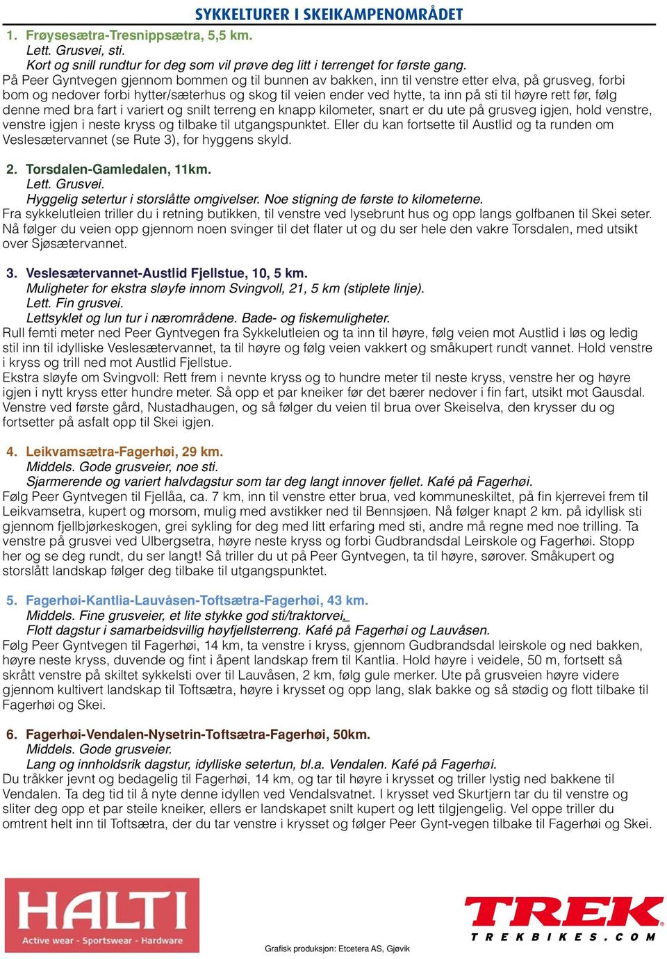 rett før, følg denne med bra fart i variert og snilt terreng en knapp kilometer, snart er du ute på grusveg igjen, hold venstre, venstre igjen i neste kryss og tilbake til utgangspunktet.