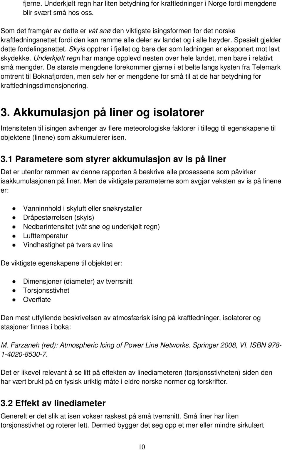 Skyis opptrer i fjellet og bare der som ledningen er eksponert mot lavt skydekke. Underkjølt regn har mange opplevd nesten over hele landet, men bare i relativt små mengder.