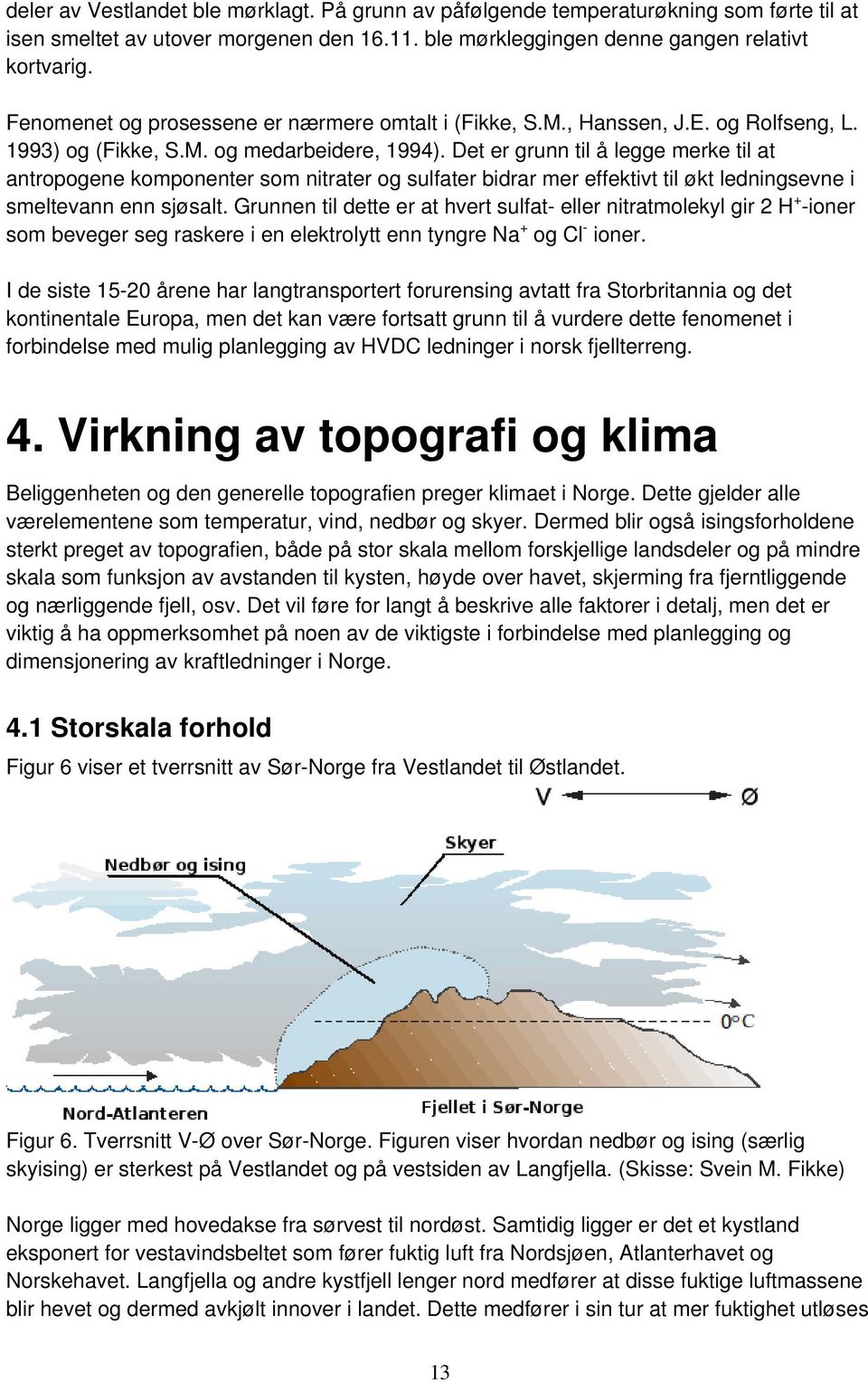 Det er grunn til å legge merke til at antropogene komponenter som nitrater og sulfater bidrar mer effektivt til økt ledningsevne i smeltevann enn sjøsalt.