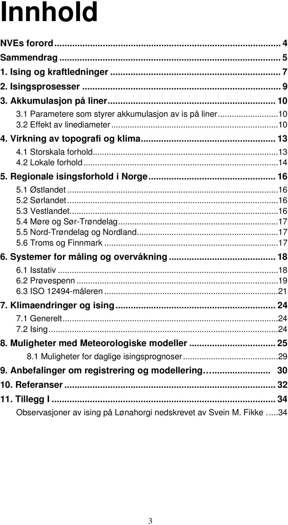 .. 16 5.4 Møre og Sør-Trøndelag... 17 5.5 Nord-Trøndelag og Nordland... 17 5.6 Troms og Finnmark... 17 6. Systemer for måling og overvåkning... 18 6.1 Isstativ... 18 6.2 Prøvespenn... 19 6.