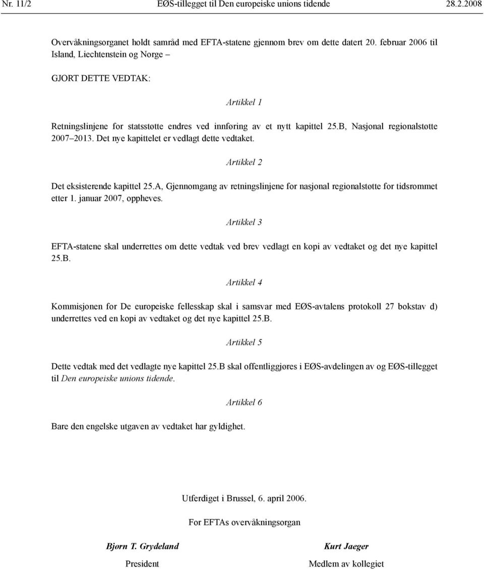 Det nye kapittelet er vedlagt dette vedtaket. Artikkel 2 Det eksisterende kapittel 25.A, Gjennomgang av retningslinjene for nasjonal regionalstøtte for tidsrommet etter 1. januar 2007, oppheves.