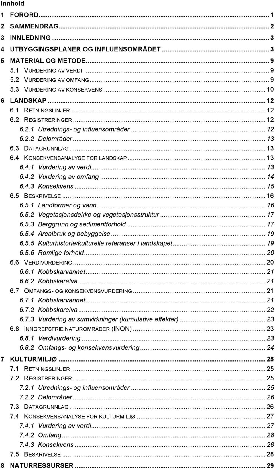 .. 13 6.4.1 Vurdering av verdi... 13 6.4.2 Vurdering av omfang... 14 6.4.3 Konsekvens... 15 6.5 BESKRIVELSE... 16 6.5.1 Landformer og vann... 16 6.5.2 Vegetasjonsdekke og vegetasjonsstruktur... 17 6.