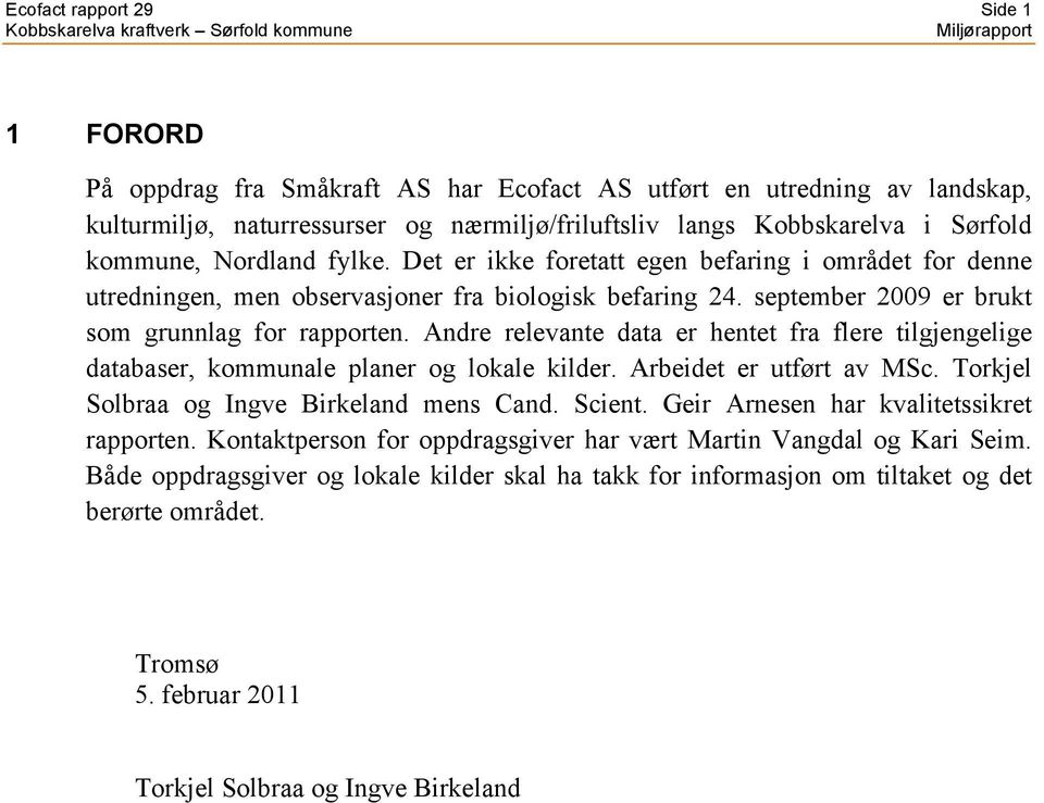 Andre relevante data er hentet fra flere tilgjengelige databaser, kommunale planer og lokale kilder. Arbeidet er utført av MSc. Torkjel Solbraa og Ingve Birkeland mens Cand. Scient.