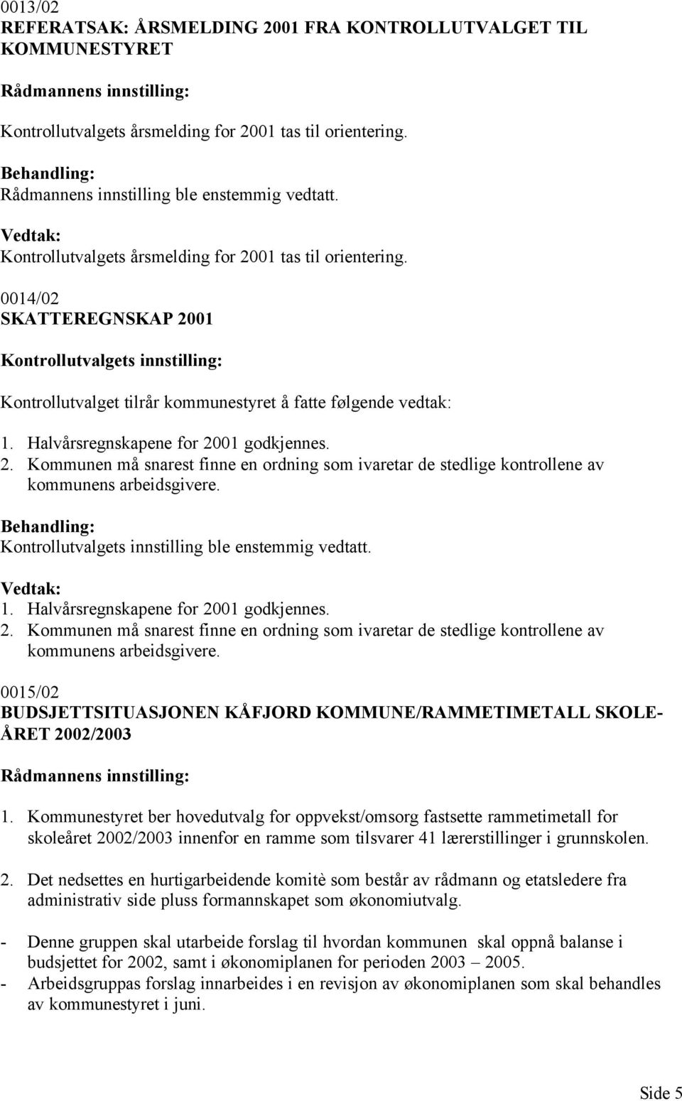 Halvårsregnskapene for 2001 godkjennes. 2. Kommunen må snarest finne en ordning som ivaretar de stedlige kontrollene av kommunens arbeidsgivere. Kontrollutvalgets innstilling ble enstemmig vedtatt. 1.