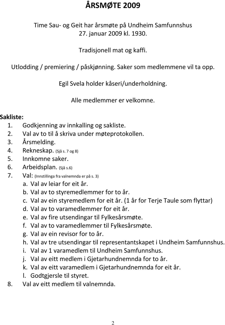 (Sjå s. 7 og 8) 5. Innkomne saker. 6. Arbeidsplan. (Sjå s.6) 7. Val: (Innstillinga fra valnemnda er på s. 3) a. Val av leiar for eit år. b. Val av to styremedlemmer for to år. c.