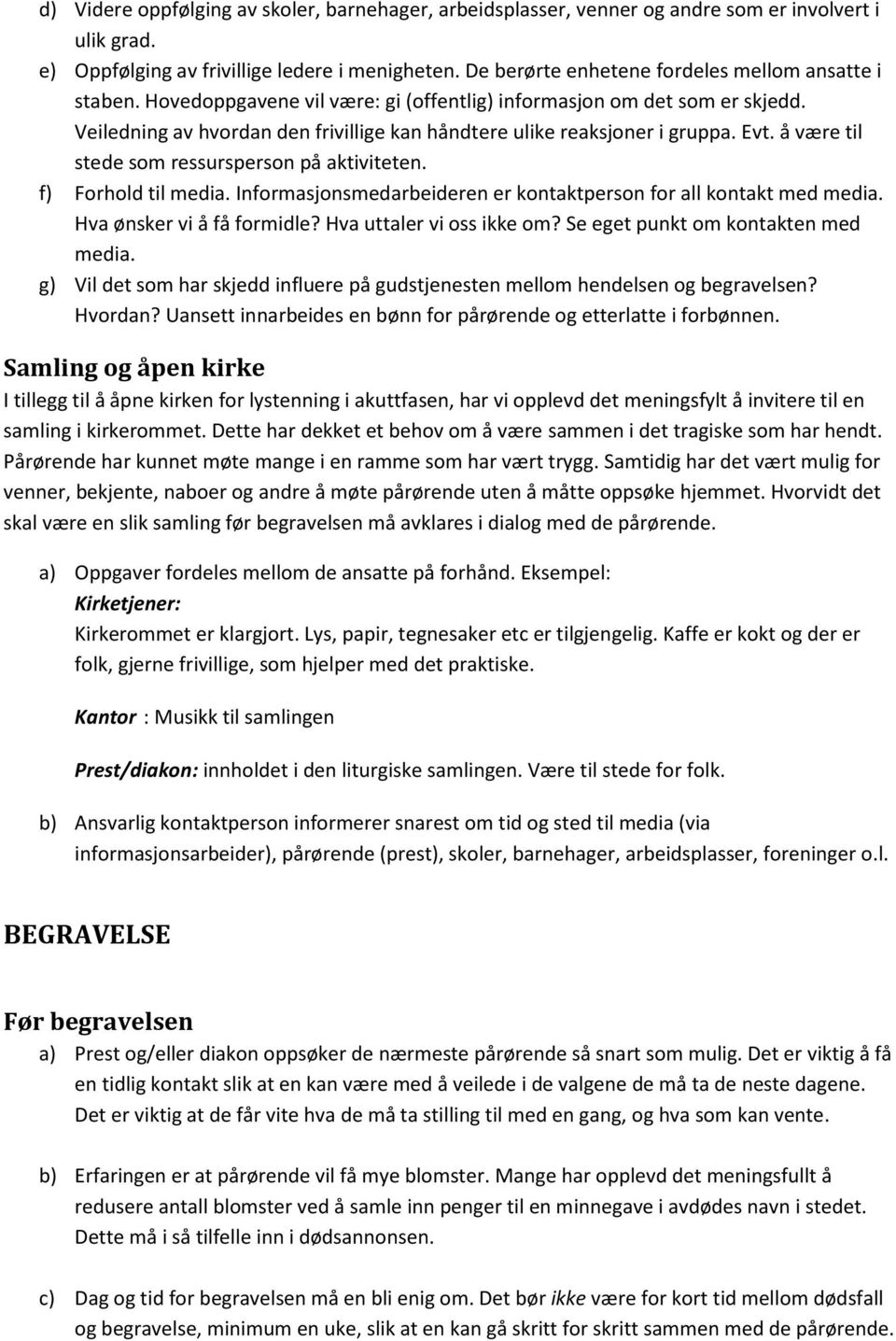 Veiledning av hvordan den frivillige kan håndtere ulike reaksjoner i gruppa. Evt. å være til stede som ressursperson på aktiviteten. f) Forhold til media.