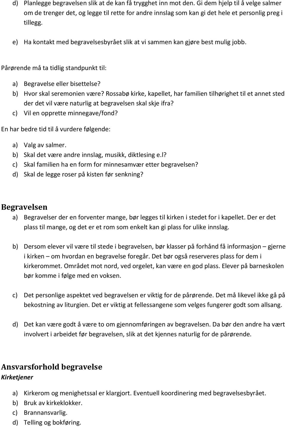 e) Ha kontakt med begravelsesbyrået slik at vi sammen kan gjøre best mulig jobb. Pårørende må ta tidlig standpunkt til: a) Begravelse eller bisettelse? b) Hvor skal seremonien være?