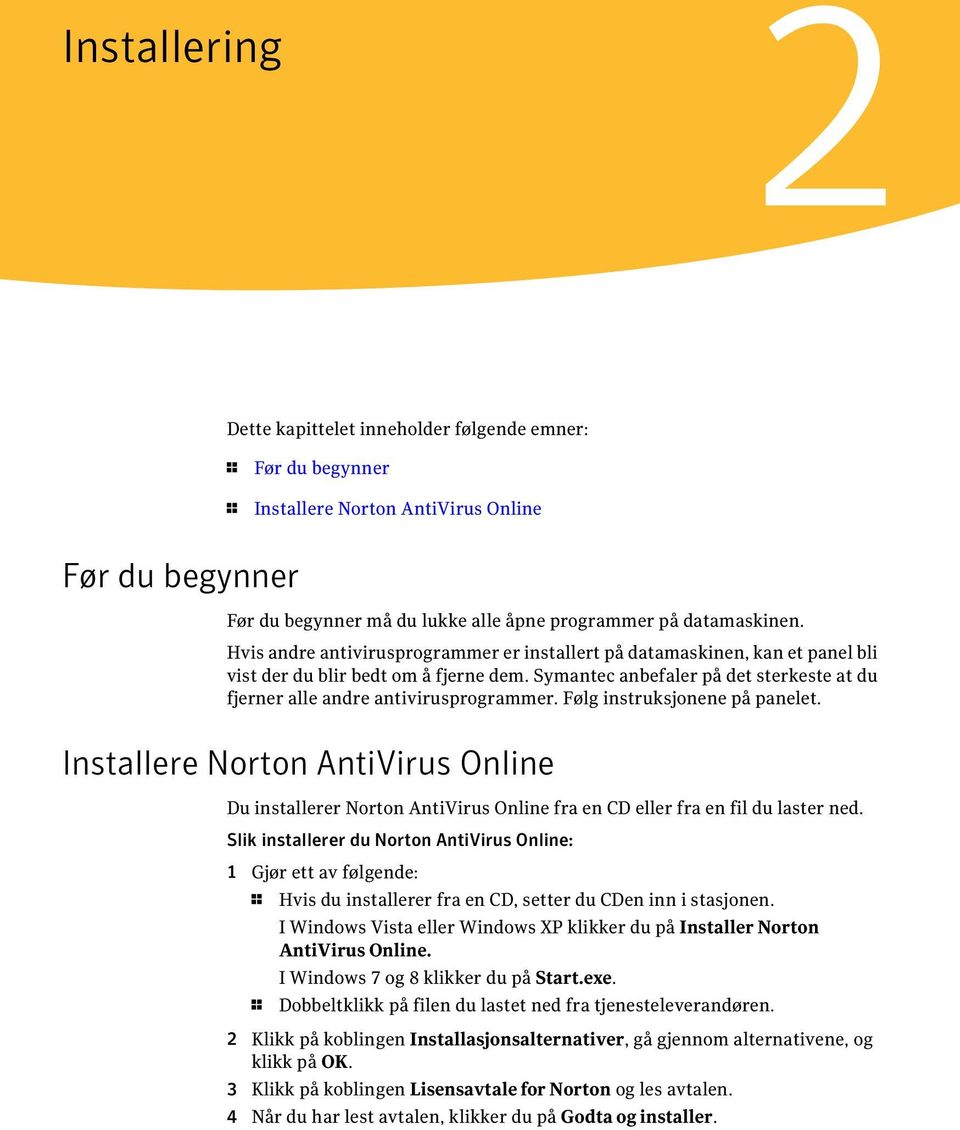 Følg instruksjonene på panelet. Installere Norton AntiVirus Online Du installerer Norton AntiVirus Online fra en CD eller fra en fil du laster ned.