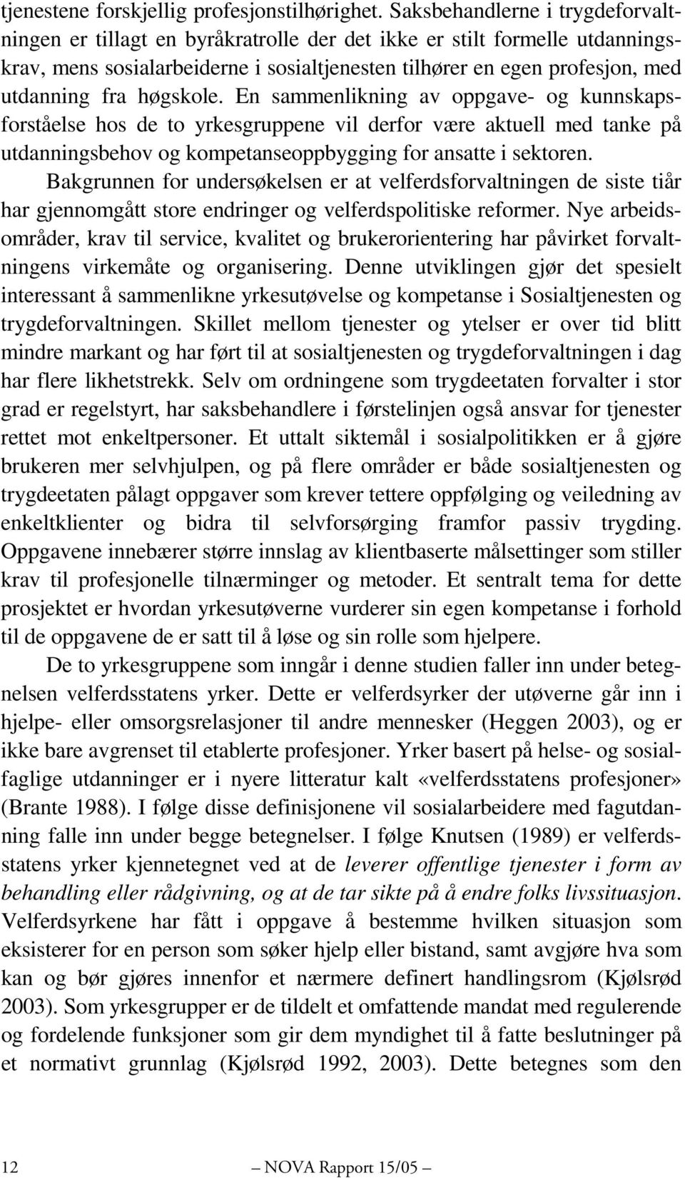 høgskole. En sammenlikning av oppgave- og kunnskapsforståelse hos de to yrkesgruppene vil derfor være aktuell med tanke på utdanningsbehov og kompetanseoppbygging for ansatte i sektoren.