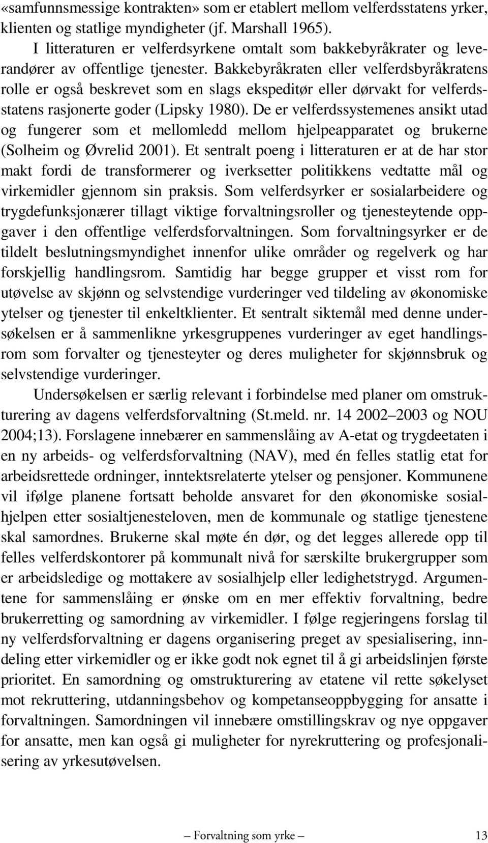 Bakkebyråkraten eller velferdsbyråkratens rolle er også beskrevet som en slags ekspeditør eller dørvakt for velferdsstatens rasjonerte goder (Lipsky 1980).