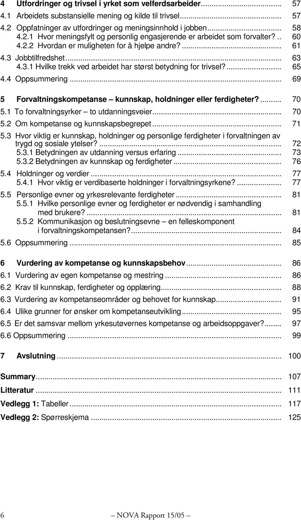 .. 69 5 Forvaltningskompetanse kunnskap, holdninger eller ferdigheter?... 70 5.1 To forvaltningsyrker to utdanningsveier... 70 5.2 Om kompetanse og kunnskapsbegrepet... 71 5.