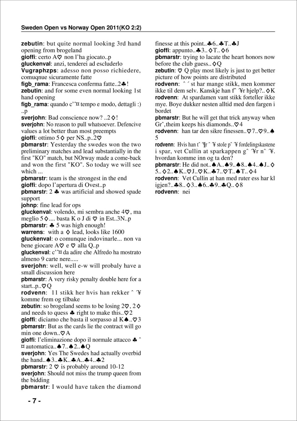 .! zebutin: and for some even normal looking 1st hand opening figb_rama: quando c ˆ tempo e modo, dettagli :)..p sverjohn: Bad conscience now?..! sverjohn: o reason to pull whatsoever.