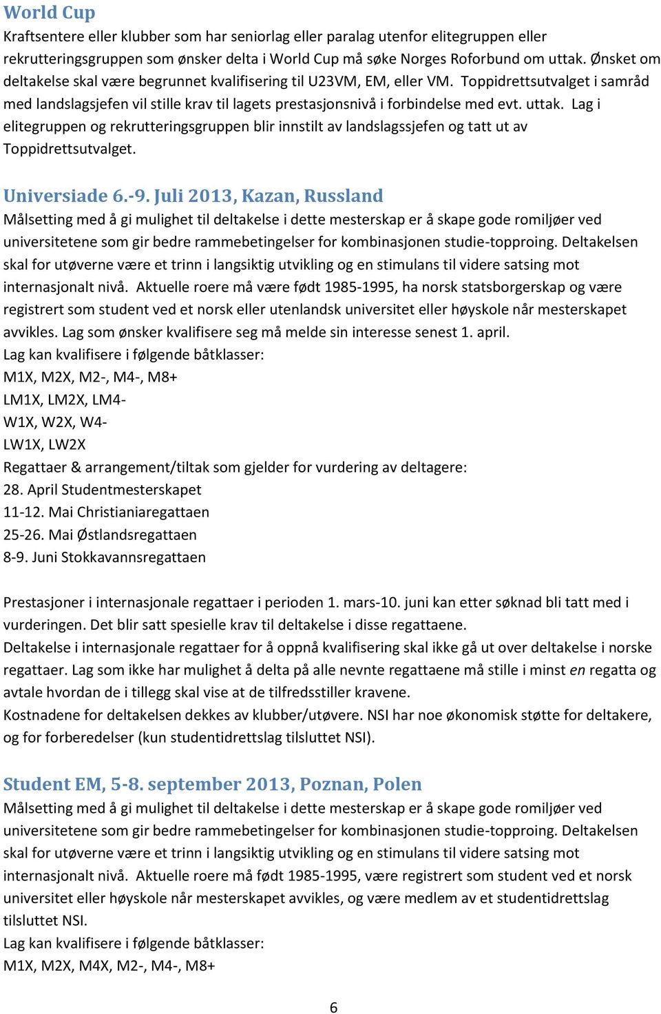 Lag i elitegruppen og rekrutteringsgruppen blir innstilt av landslagssjefen og tatt ut av Toppidrettsutvalget. Universiade 6.-9.