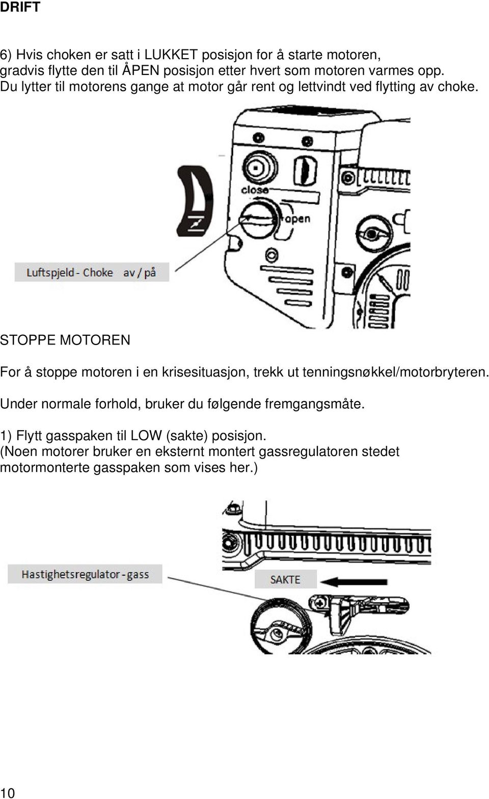 STOPPE MOTOREN For å stoppe motoren i en krisesituasjon, trekk ut tenningsnøkkel/motorbryteren.