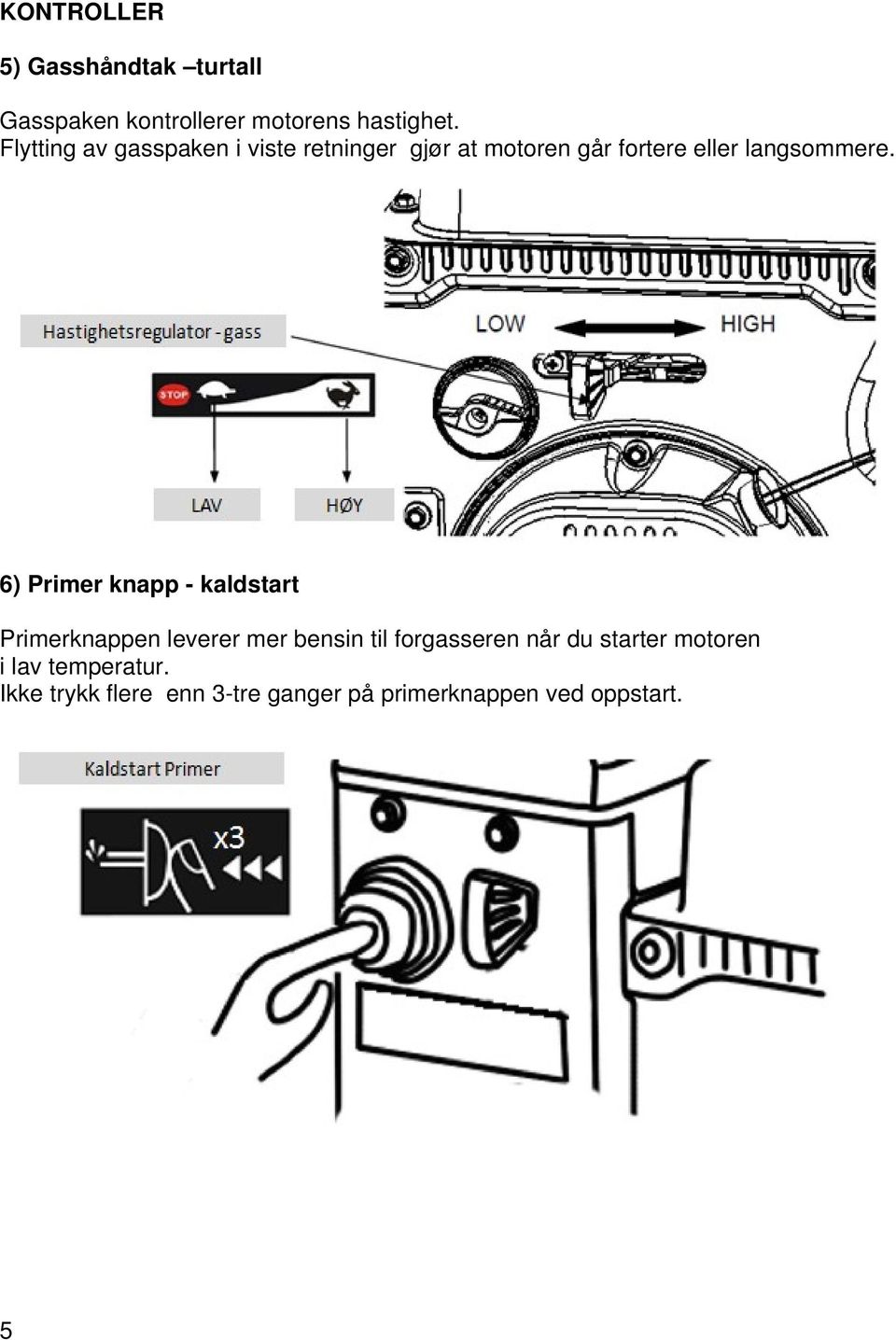 6) Primer knapp - kaldstart Primerknappen leverer mer bensin til forgasseren når du