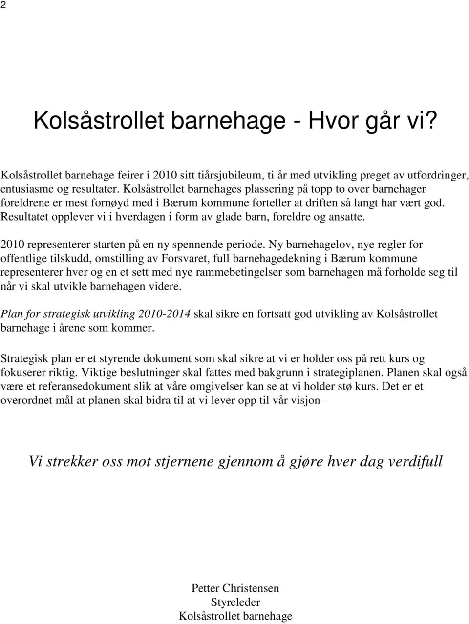 Resultatet opplever vi i hverdagen i form av glade barn, foreldre og ansatte. 2010 representerer starten på en ny spennende periode.