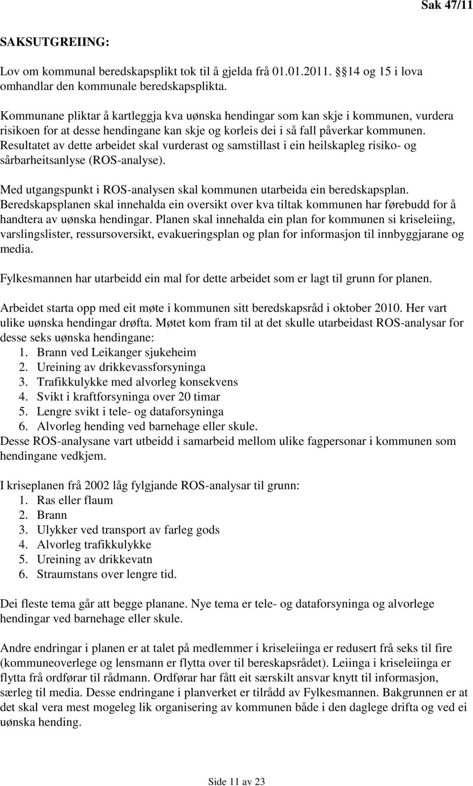 Resultatet av dette arbeidet skal vurderast og samstillast i ein heilskapleg risiko- og sårbarheitsanlyse (ROS-analyse). Med utgangspunkt i ROS-analysen skal kommunen utarbeida ein beredskapsplan.