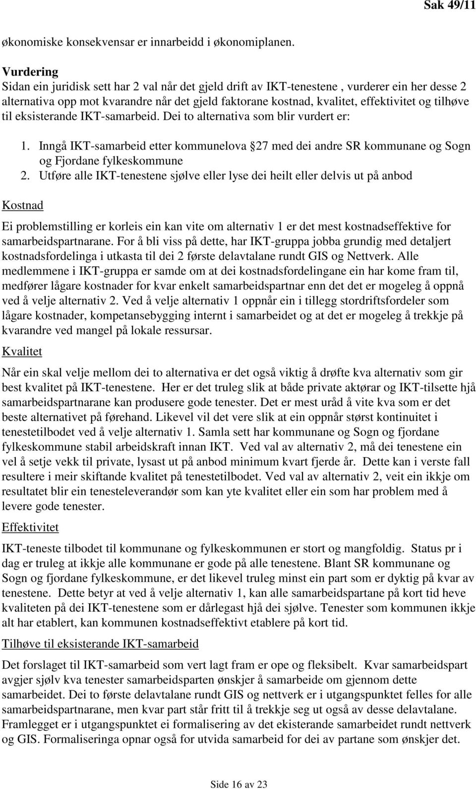 tilhøve til eksisterande IKT-samarbeid. Dei to alternativa som blir vurdert er: 1. Inngå IKT-samarbeid etter kommunelova 27 med dei andre SR kommunane og Sogn og Fjordane fylkeskommune 2.