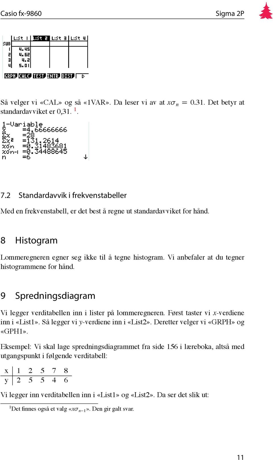 Vi anbefaler at du tegner histogrammene for hånd. 9 Spredningsdiagram Vi legger verditabellen inn i lister på lommeregneren. Først taster vi x-verdiene inn i «List1».