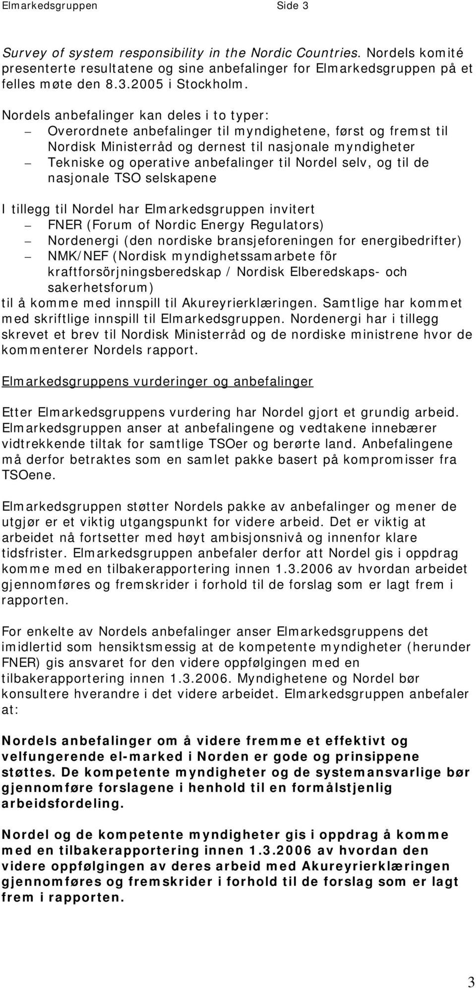 til Nordel selv, og til de nasjonale TSO selskapene I tillegg til Nordel har Elmarkedsgruppen invitert FNER (Forum of Nordic Energy Regulators) Nordenergi (den nordiske bransjeforeningen for