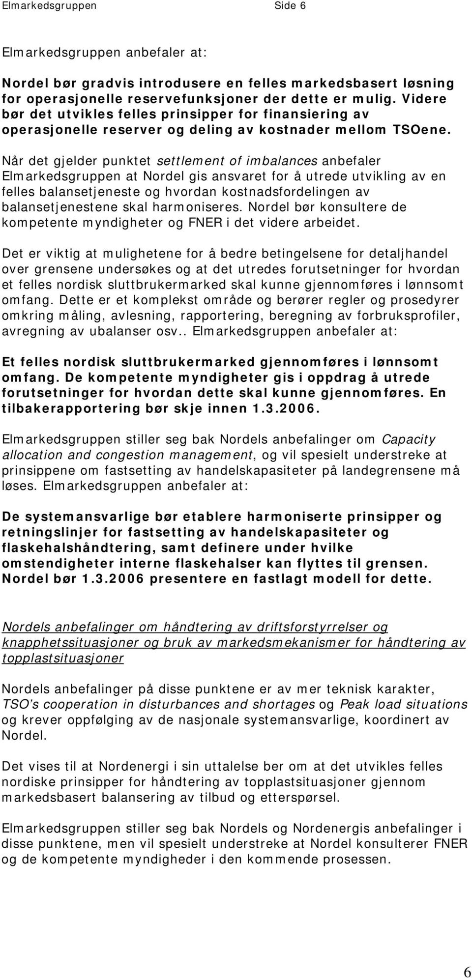 Når det gjelder punktet settlement of imbalances anbefaler Elmarkedsgruppen at Nordel gis ansvaret for å utrede utvikling av en felles balansetjeneste og hvordan kostnadsfordelingen av