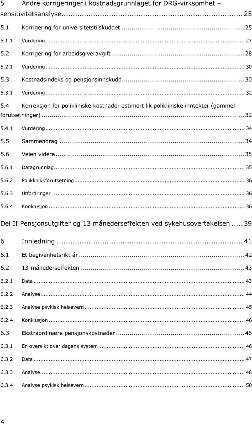 5 Sammendrag...34 5.6 Veien videre...35 5.6.1 Datagrunnlag... 35 5.6.2 Poliklinikkforutsetning... 36 5.6.3 Utfordringer... 36 5.6.4 Konklusjon.